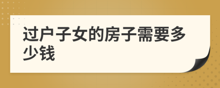 過戶子女的房子需要多少錢
