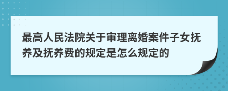最高人民法院關(guān)于審理離婚案件子女撫養(yǎng)及撫養(yǎng)費(fèi)的規(guī)定是怎么規(guī)定的