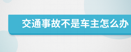 交通事故不是車主怎么辦