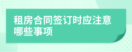 租房合同簽訂時(shí)應(yīng)注意哪些事項(xiàng)