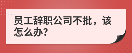 員工辭職公司不批，該怎么辦？
