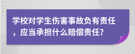 學校對學生傷害事故負有責任，應當承擔什么賠償責任？