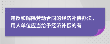 違反和解除勞動合同的經(jīng)濟補償辦法，用人單位應(yīng)當給予經(jīng)濟補償?shù)挠?>
                </a>
            </div>
            <div   id=