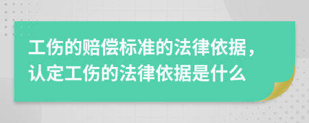 工傷的賠償標(biāo)準(zhǔn)的法律依據(jù)，認(rèn)定工傷的法律依據(jù)是什么