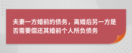 夫妻一方婚前的債務(wù)，離婚后另一方是否需要償還其婚前個(gè)人所負(fù)債務(wù)