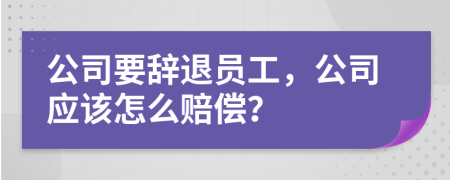 公司要辭退員工，公司應該怎么賠償？