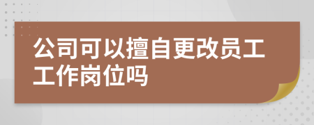 公司可以擅自更改員工工作崗位嗎