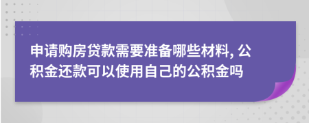申請購房貸款需要準(zhǔn)備哪些材料, 公積金還款可以使用自己的公積金嗎