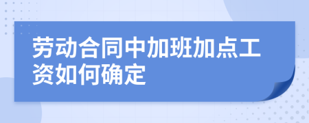 勞動(dòng)合同中加班加點(diǎn)工資如何確定