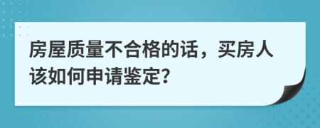 房屋質(zhì)量不合格的話，買房人該如何申請(qǐng)鑒定？