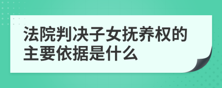 法院判決子女撫養(yǎng)權(quán)的主要依據(jù)是什么