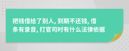 把錢(qián)借給了別人, 到期不還錢(qián), 借條有錄音, 打官司時(shí)有什么法律依據(jù)