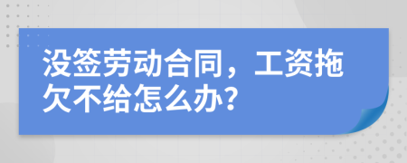 沒簽勞動合同，工資拖欠不給怎么辦？