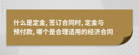 什么是定金, 簽訂合同時, 定金與預(yù)付款, 哪個是合理適用的經(jīng)濟合同