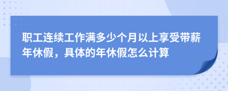 職工連續(xù)工作滿多少個月以上享受帶薪年休假，具體的年休假怎么計算