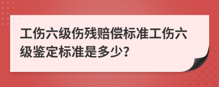 工傷六級(jí)傷殘賠償標(biāo)準(zhǔn)工傷六級(jí)鑒定標(biāo)準(zhǔn)是多少？