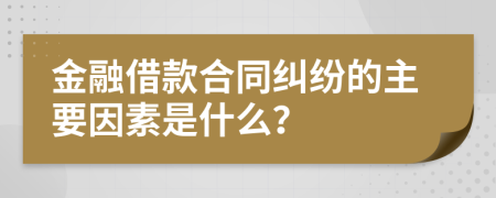 金融借款合同糾紛的主要因素是什么？