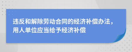 違反和解除勞動(dòng)合同的經(jīng)濟(jì)補(bǔ)償辦法，用人單位應(yīng)當(dāng)給予經(jīng)濟(jì)補(bǔ)償