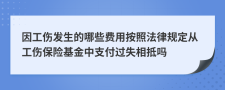 因工傷發(fā)生的哪些費用按照法律規(guī)定從工傷保險基金中支付過失相抵嗎