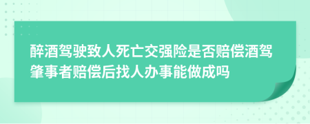 醉酒駕駛致人死亡交強(qiáng)險(xiǎn)是否賠償酒駕肇事者賠償后找人辦事能做成嗎