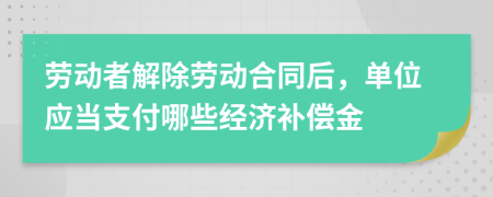勞動(dòng)者解除勞動(dòng)合同后，單位應(yīng)當(dāng)支付哪些經(jīng)濟(jì)補(bǔ)償金