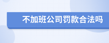 不加班公司罰款合法嗎