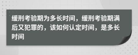 緩刑考驗期為多長時間，緩刑考驗期滿后又犯罪的，該如何認定時間，是多長時間