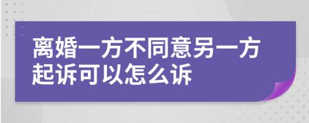 離婚一方不同意另一方起訴可以怎么訴