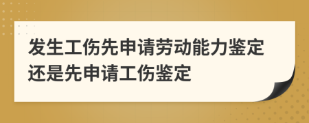 發(fā)生工傷先申請勞動能力鑒定還是先申請工傷鑒定