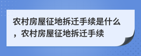 農(nóng)村房屋征地拆遷手續(xù)是什么，農(nóng)村房屋征地拆遷手續(xù)