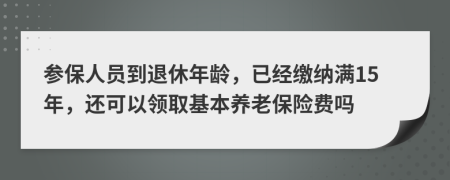 參保人員到退休年齡，已經(jīng)繳納滿15年，還可以領(lǐng)取基本養(yǎng)老保險費嗎