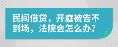 民間借貸，開庭被告不到場，法院會(huì)怎么辦？