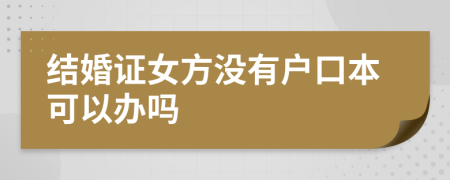 結(jié)婚證女方?jīng)]有戶口本可以辦嗎