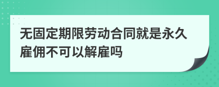 無固定期限勞動(dòng)合同就是永久雇傭不可以解雇嗎