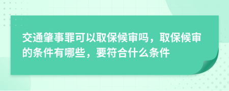 交通肇事罪可以取保候?qū)弳?，取保候?qū)彽臈l件有哪些，要符合什么條件