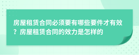 房屋租賃合同必須要有哪些要件才有效？房屋租賃合同的效力是怎樣的