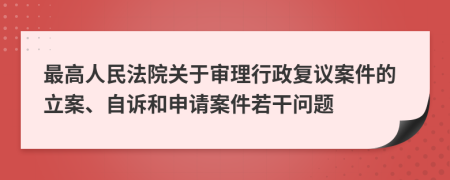 最高人民法院關(guān)于審理行政復(fù)議案件的立案、自訴和申請案件若干問題