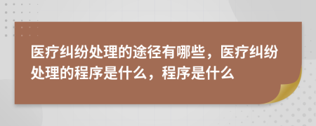 醫(yī)療糾紛處理的途徑有哪些，醫(yī)療糾紛處理的程序是什么，程序是什么