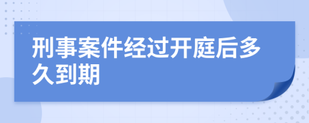 刑事案件經(jīng)過(guò)開庭后多久到期