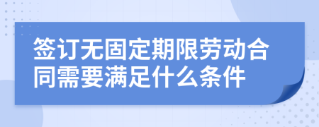 簽訂無固定期限勞動合同需要滿足什么條件