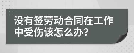 沒有簽勞動合同在工作中受傷該怎么辦？