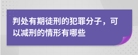 判處有期徒刑的犯罪分子，可以減刑的情形有哪些