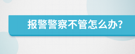報警警察不管怎么辦？