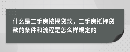 什么是二手房按揭貸款，二手房抵押貸款的條件和流程是怎么樣規(guī)定的