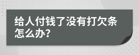 給人付錢了沒有打欠條怎么辦？