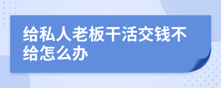 給私人老板干活交錢(qián)不給怎么辦