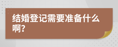 結(jié)婚登記需要準(zhǔn)備什么??？