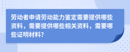 勞動者申請勞動能力鑒定需要提供哪些資料，需要提供哪些相關(guān)資料，需要哪些證明材料？