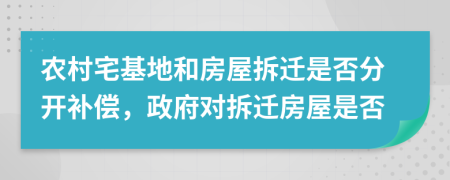 農(nóng)村宅基地和房屋拆遷是否分開補(bǔ)償，政府對拆遷房屋是否
