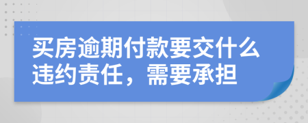 買房逾期付款要交什么違約責任，需要承擔